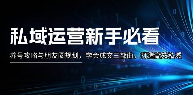私域运营新手必看：养号攻略与朋友圈规划，学会成交三部曲，打造高效私域壹学湾 - 一站式在线学习平台，专注职业技能提升与知识成长壹学湾
