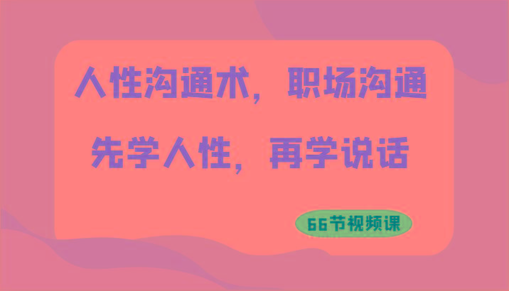 人性沟通术，职场沟通：先学人性，再学说话(66节视频课)壹学湾 - 一站式在线学习平台，专注职业技能提升与知识成长壹学湾