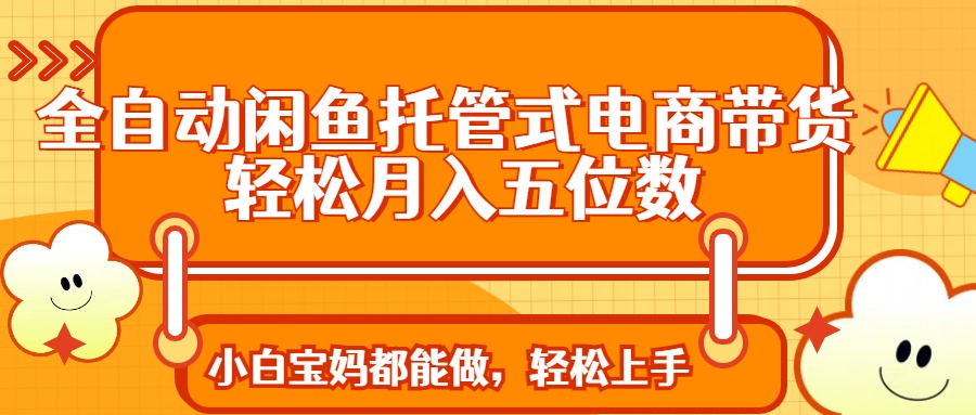 全自动闲鱼托管式电商带货 轻松实现月入五位数壹学湾 - 一站式在线学习平台，专注职业技能提升与知识成长壹学湾