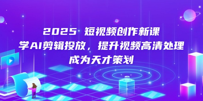 2025短视频创作新课，学AI剪辑投放，提升视频高清处理，成为天才策划壹学湾 - 一站式在线学习平台，专注职业技能提升与知识成长壹学湾