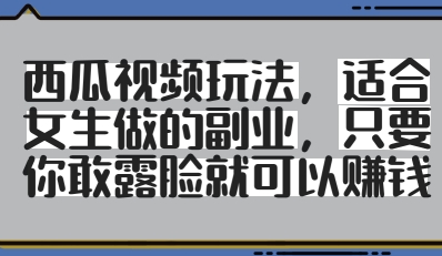 西瓜视频玩法，适合女生做的副业，只要你敢露脸就有收益壹学湾 - 一站式在线学习平台，专注职业技能提升与知识成长壹学湾