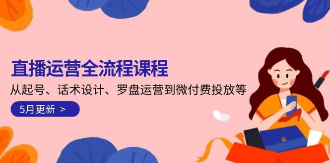 直播运营全流程课程-5月更新：从起号、话术设计、罗盘运营到微付费投放等壹学湾 - 一站式在线学习平台，专注职业技能提升与知识成长壹学湾