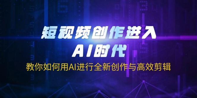 （14145期）短视频创作进入AI时代，教你如何用AI进行全新创作与高效剪辑-百创源-全网首发各大平台项目资源、专注分享新出网上vip赚钱方法、vip课程视频教程、付费网络课程以及网赚培训，学习引流、建站、赚钱等，学项目技术从这里开始！