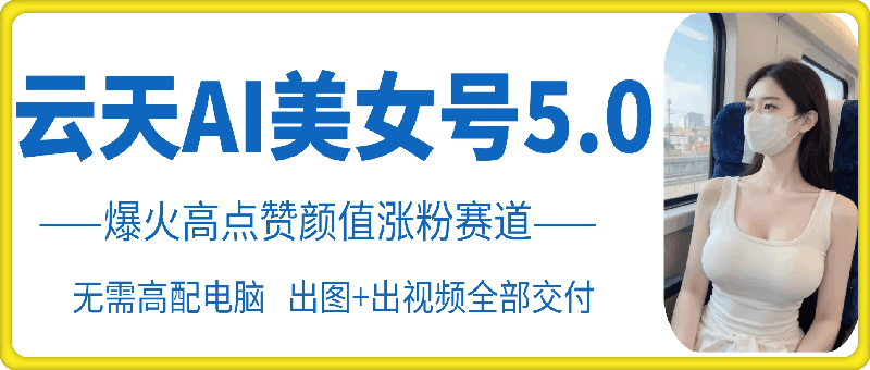 云天AI美女号5.0，爆火高点赞颜值涨粉赛道壹学湾 - 一站式在线学习平台，专注职业技能提升与知识成长壹学湾