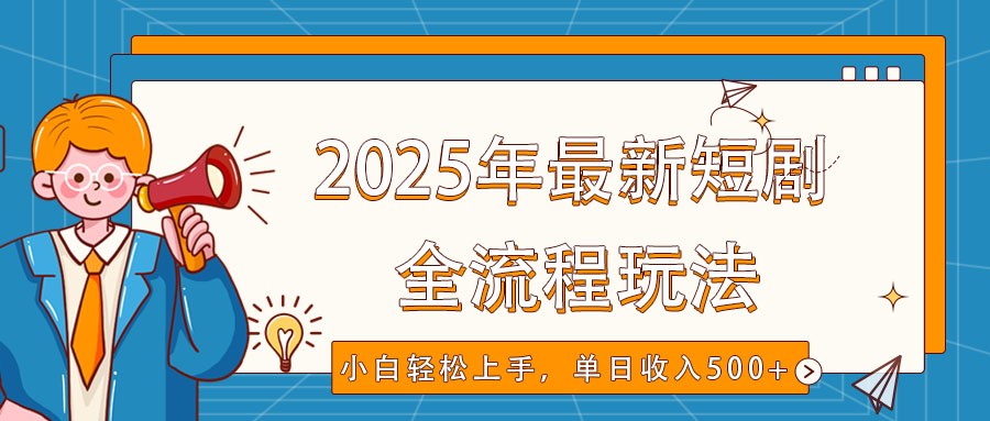 2025年最新短剧玩法，全流程实操，小白轻松上手，视频号抖音同步分发，单日收入500+壹学湾 - 一站式在线学习平台，专注职业技能提升与知识成长壹学湾