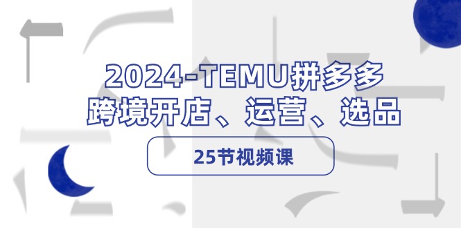 2024-TEMU拼多多·跨境开店、运营、选品(25节视频课壹学湾 - 一站式在线学习平台，专注职业技能提升与知识成长壹学湾