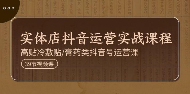 实体店抖音运营实操课程，高贴冷敷贴/膏药类抖音号运营课(39节)壹学湾 - 一站式在线学习平台，专注职业技能提升与知识成长壹学湾
