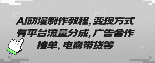AI动漫制作教程，变现方式有平台流量分成，广告合作接单，电商带货等-百创源-全网首发各大平台项目资源、专注分享新出网上vip赚钱方法、vip课程视频教程、付费网络课程以及网赚培训，学习引流、建站、赚钱等，学项目技术从这里开始！