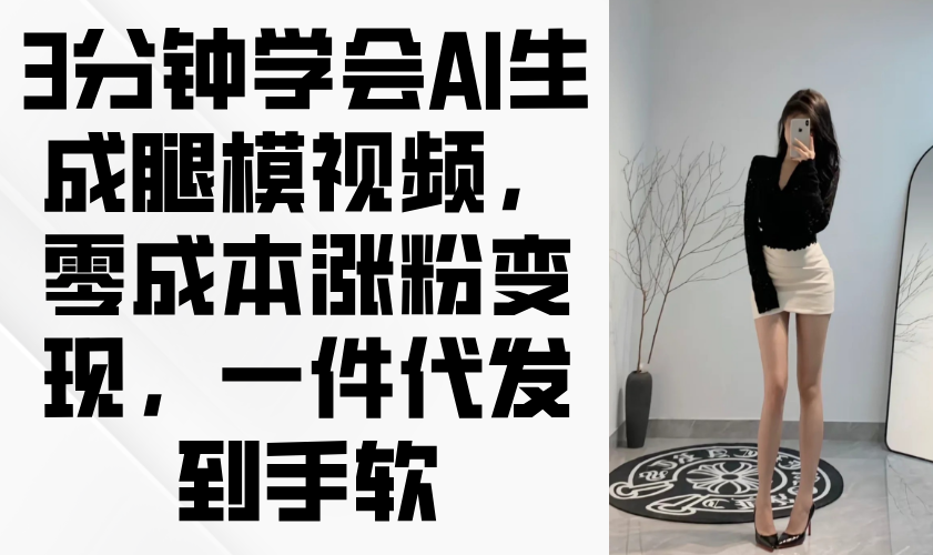 3分钟学会AI生成腿模视频，零成本涨粉变现，一件代发到手软壹学湾 - 一站式在线学习平台，专注职业技能提升与知识成长壹学湾