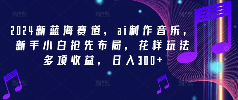2024新蓝海赛道，ai制作音乐，新手小白抢先布局，花样玩法多项收益，日入300+【揭秘】壹学湾 - 一站式在线学习平台，专注职业技能提升与知识成长壹学湾