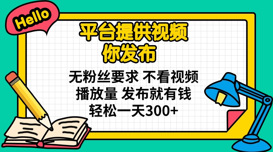 （14171期）平台提供视频 你发布 无粉丝要求 不看视频播放量 发布就有钱 轻松一天300+-百创源-全网首发各大平台项目资源、专注分享新出网上vip赚钱方法、vip课程视频教程、付费网络课程以及网赚培训，学习引流、建站、赚钱等，学项目技术从这里开始！