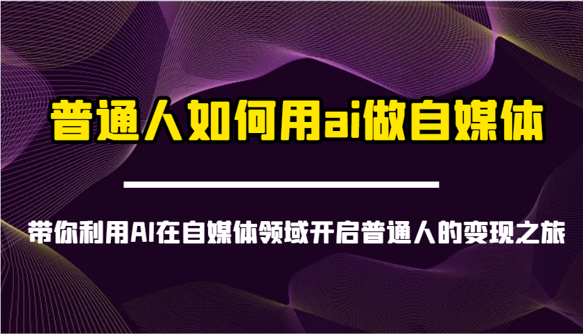 普通人如何用ai做自媒体-带你利用AI在自媒体领域开启普通人的变现之旅壹学湾 - 一站式在线学习平台，专注职业技能提升与知识成长壹学湾