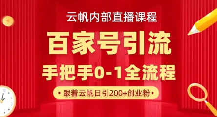 【云帆内部直播课】百家号高效引流 ，单号单日引300+精准创业粉，一分钟一条原创素材，引爆你的私域流量-百创源-全网首发各大平台项目资源、专注分享新出网上vip赚钱方法、vip课程视频教程、付费网络课程以及网赚培训，学习引流、建站、赚钱等，学项目技术从这里开始！