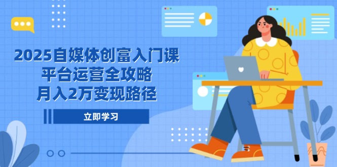 2025自媒体创富入门课，平台运营全攻略，月入2万变现路径壹学湾 - 一站式在线学习平台，专注职业技能提升与知识成长壹学湾