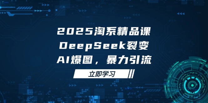 2025 淘系精品课，DeepSeek 裂变，AI 爆图，暴力引流壹学湾 - 一站式在线学习平台，专注职业技能提升与知识成长壹学湾