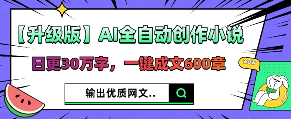 【升级版】AI全自动创作小说，日更30万字，一键成文600章-百创源-全网首发各大平台项目资源、专注分享新出网上vip赚钱方法、vip课程视频教程、付费网络课程以及网赚培训，学习引流、建站、赚钱等，学项目技术从这里开始！