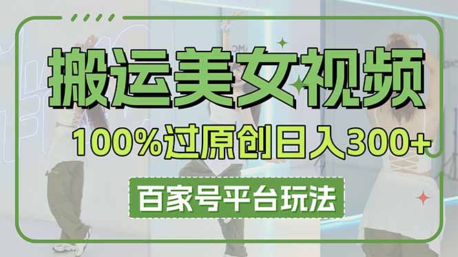 （14207期）搬运美女视频100%过原创大揭秘，百家号平台玩法，轻松日入3000+（可矩阵）-百创源-全网首发各大平台项目资源、专注分享新出网上vip赚钱方法、vip课程视频教程、付费网络课程以及网赚培训，学习引流、建站、赚钱等，学项目技术从这里开始！