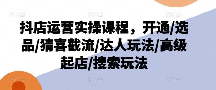 抖店运营实操课程，开通/选品/猜喜截流/达人玩法/高级起店/搜索玩法壹学湾 - 一站式在线学习平台，专注职业技能提升与知识成长壹学湾