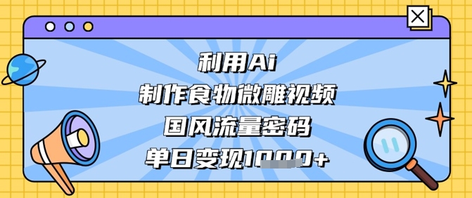 利用Ai制作食物微雕视频，国风流量密码，单日变现数张壹学湾 - 一站式在线学习平台，专注职业技能提升与知识成长壹学湾