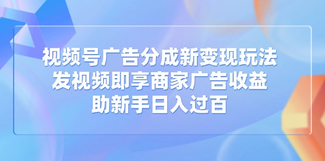 视频号广告分成新变现玩法：发视频即享商家广告收益，助新手日入过百壹学湾 - 一站式在线学习平台，专注职业技能提升与知识成长壹学湾