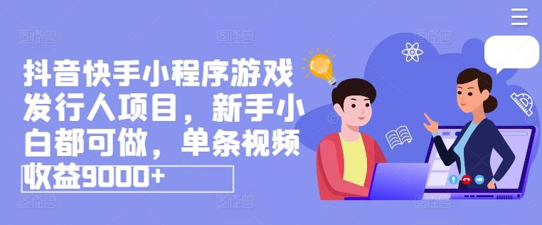 抖音快手小程序游戏发行人项目，新手小白都可做，单条视频收益9000+壹学湾 - 一站式在线学习平台，专注职业技能提升与知识成长壹学湾