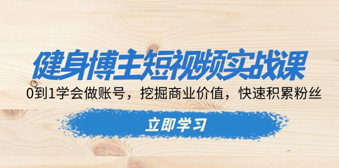 健身博主短视频实战课：0到1学会做账号，挖掘商业价值，快速积累粉丝壹学湾 - 一站式在线学习平台，专注职业技能提升与知识成长壹学湾