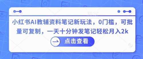 小红书AI教辅资料笔记新玩法，0门槛，可批量可复制，一天十分钟发笔记轻松月入2k-百创源-全网首发各大平台项目资源、专注分享新出网上vip赚钱方法、vip课程视频教程、付费网络课程以及网赚培训，学习引流、建站、赚钱等，学项目技术从这里开始！