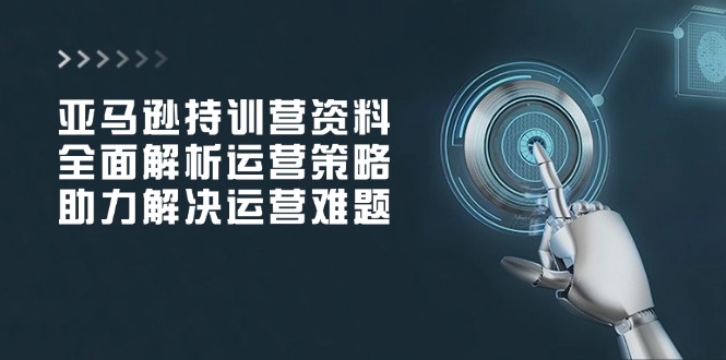 亚马逊持训营资料，全面解析运营策略，助力解决运营难题壹学湾 - 一站式在线学习平台，专注职业技能提升与知识成长壹学湾