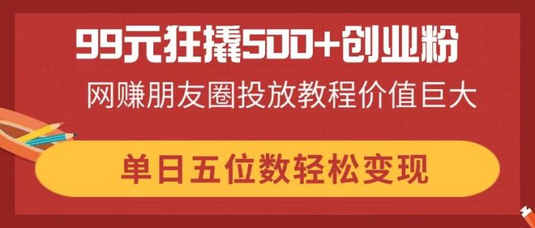 99元狂撬500+创业粉，网赚朋友圈投放教程价值巨大，单日五位数轻松变现壹学湾 - 一站式在线学习平台，专注职业技能提升与知识成长壹学湾