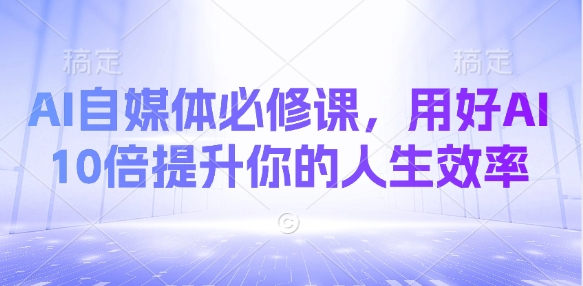 AI自媒体必修课，用好AI 10倍提升你的人生效率壹学湾 - 一站式在线学习平台，专注职业技能提升与知识成长壹学湾