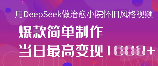 用DeepSeek做治愈小院怀旧风格视频，爆款轻松制作，当日最高变现1k-百创源-全网首发各大平台项目资源、专注分享新出网上vip赚钱方法、vip课程视频教程、付费网络课程以及网赚培训，学习引流、建站、赚钱等，学项目技术从这里开始！