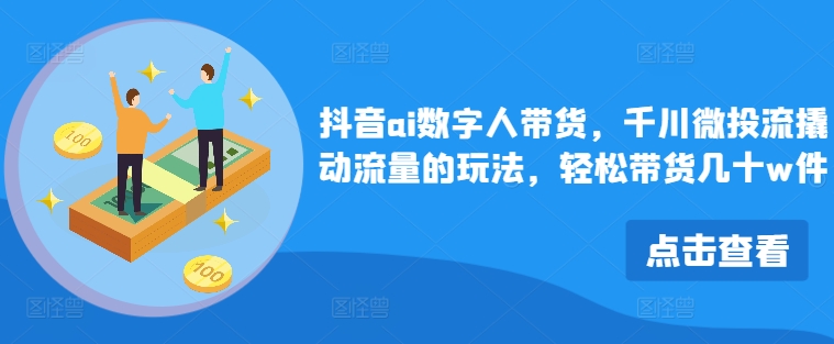 抖音ai数字人带货，千川微投流撬动流量的玩法，轻松带货几十w件壹学湾 - 一站式在线学习平台，专注职业技能提升与知识成长壹学湾
