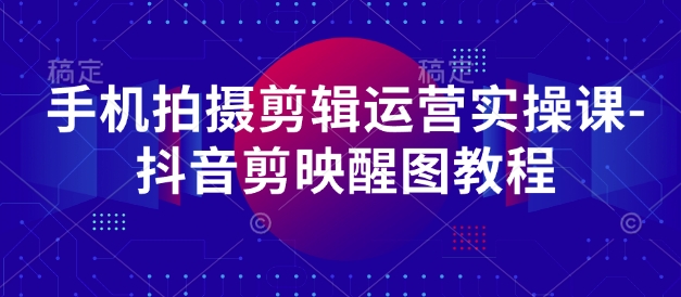 手机拍摄剪辑运营实操课-抖音剪映醒图教程壹学湾 - 一站式在线学习平台，专注职业技能提升与知识成长壹学湾
