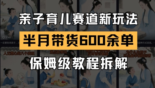 AI亲子育儿赛道新玩法，新号半个月带货600多单，保姆级教程拆解壹学湾 - 一站式在线学习平台，专注职业技能提升与知识成长壹学湾