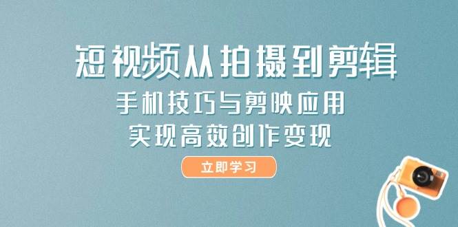 短视频从拍摄到剪辑，手机技巧与剪映应用，实现高效创作变现壹学湾 - 一站式在线学习平台，专注职业技能提升与知识成长壹学湾