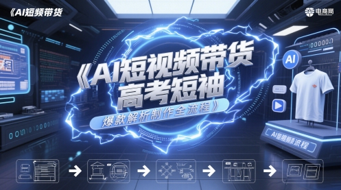 AI短视频带货高考短袖爆款解析制作全流程壹学湾 - 一站式在线学习平台，专注职业技能提升与知识成长壹学湾