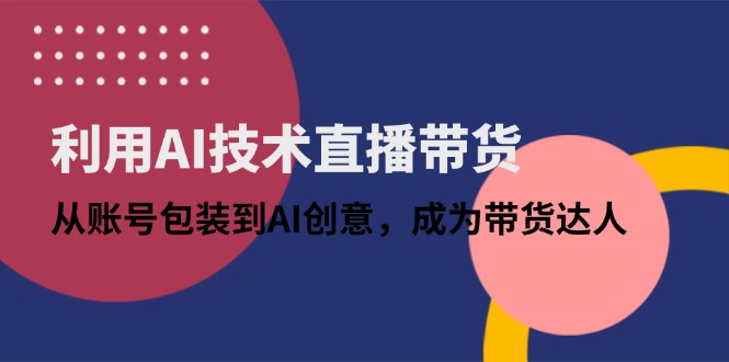 利用AI技术直播带货：从账号包装到AI创意，成为带货达人壹学湾 - 一站式在线学习平台，专注职业技能提升与知识成长壹学湾