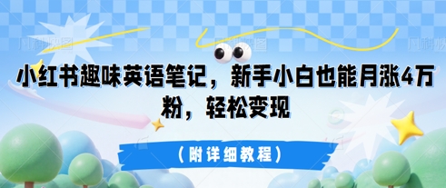 小红书趣味英语笔记，新手小白也能月涨4W粉，轻松变现(附详细教程)-百创源-全网首发各大平台项目资源、专注分享新出网上vip赚钱方法、vip课程视频教程、付费网络课程以及网赚培训，学习引流、建站、赚钱等，学项目技术从这里开始！