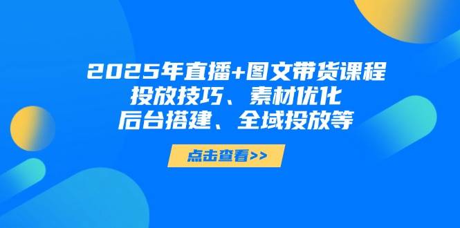 2025年短视频图文带货+直播带货：投放技巧、素材优化、后台搭建、全域投放等壹学湾 - 一站式在线学习平台，专注职业技能提升与知识成长壹学湾