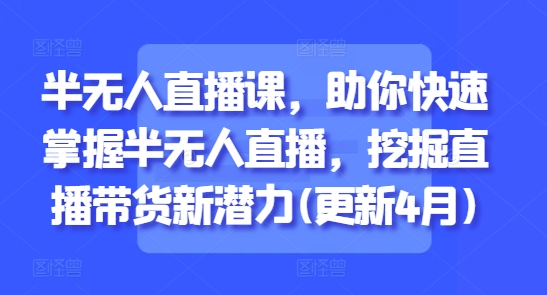 半无人直播课，助你快速掌握半无人直播，挖掘直播带货新潜力(更新4月)壹学湾 - 一站式在线学习平台，专注职业技能提升与知识成长壹学湾