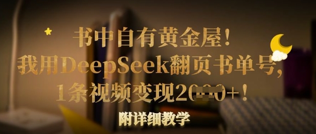 书中自有黄金屋！我用DeepSeek翻页书单号，1条视频变现多张！附详细教学-百创源-全网首发各大平台项目资源、专注分享新出网上vip赚钱方法、vip课程视频教程、付费网络课程以及网赚培训，学习引流、建站、赚钱等，学项目技术从这里开始！