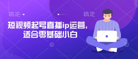 短视频起号直播ip运营，适合零基础小白壹学湾 - 一站式在线学习平台，专注职业技能提升与知识成长壹学湾