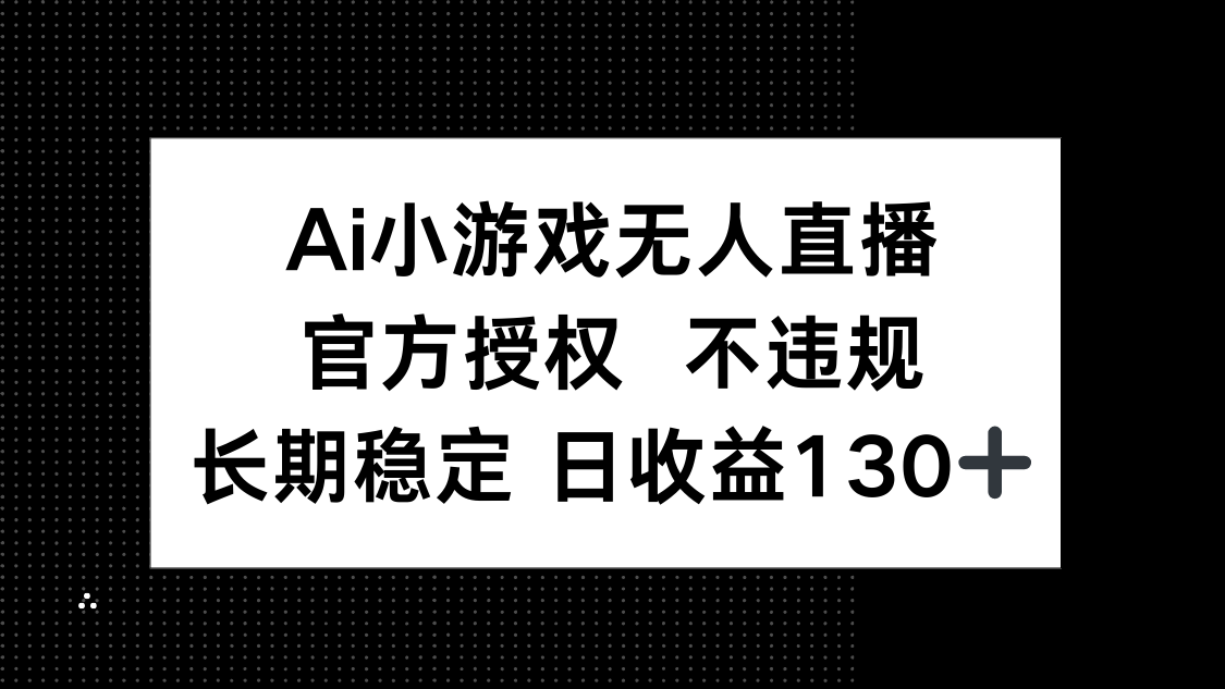（14260期）AI小游戏无人直播，官方授权 不违规，单日平均收益130+-百创源-全网首发各大平台项目资源、专注分享新出网上vip赚钱方法、vip课程视频教程、付费网络课程以及网赚培训，学习引流、建站、赚钱等，学项目技术从这里开始！