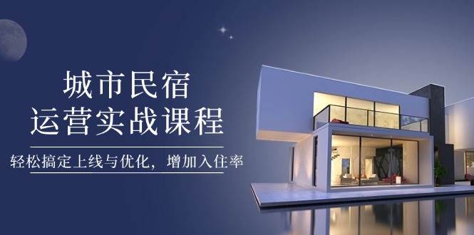 城市民宿运营实战课程，轻松搞定上线与优化，增加入住率壹学湾 - 一站式在线学习平台，专注职业技能提升与知识成长壹学湾
