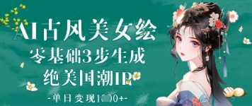 AI古风美女绘：零基础3步生成绝美国潮IP，单日变现1k+壹学湾 - 一站式在线学习平台，专注职业技能提升与知识成长壹学湾