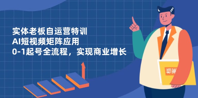 实体老板自运营特训，AI短视频矩阵应用，0-1起号全流程，实现商业增长壹学湾 - 一站式在线学习平台，专注职业技能提升与知识成长壹学湾