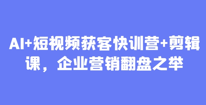 AI+短视频获客快训营+剪辑课，企业营销翻盘之举壹学湾 - 一站式在线学习平台，专注职业技能提升与知识成长壹学湾