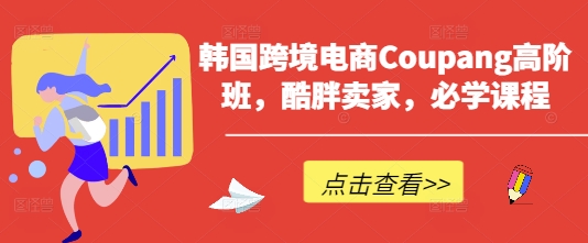 韩国跨境电商Coupang高阶班，酷胖卖家，必学课程壹学湾 - 一站式在线学习平台，专注职业技能提升与知识成长壹学湾