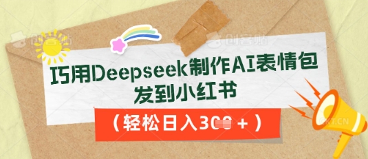 巧用Deepseek制作AI表情包，发到小红书，轻松日入3张-百创源-全网首发各大平台项目资源、专注分享新出网上vip赚钱方法、vip课程视频教程、付费网络课程以及网赚培训，学习引流、建站、赚钱等，学项目技术从这里开始！