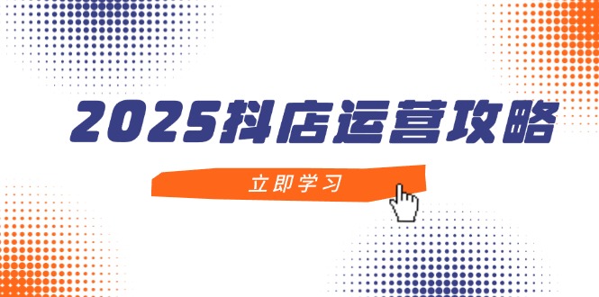 2025抖店运营攻略，掌握抖店技巧，打造月销百万，新手入门到精通壹学湾 - 一站式在线学习平台，专注职业技能提升与知识成长壹学湾